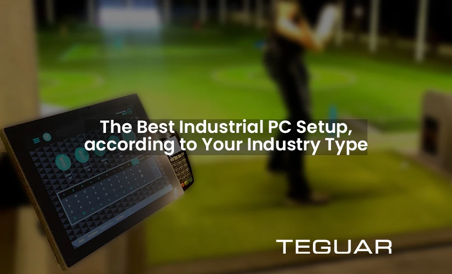 The best industrial PC setup, according to your industry type. Teguar
